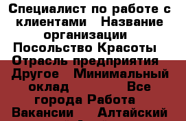 Специалист по работе с клиентами › Название организации ­ Посольство Красоты › Отрасль предприятия ­ Другое › Минимальный оклад ­ 25 000 - Все города Работа » Вакансии   . Алтайский край,Алейск г.